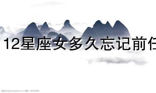 12星座女多久忘记前任
