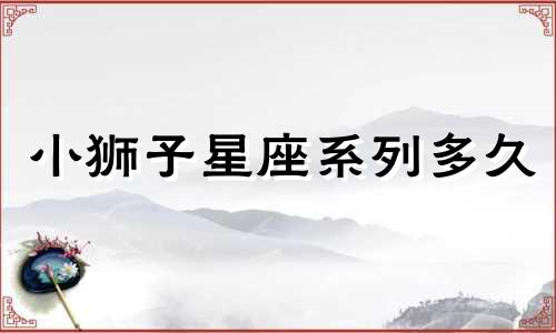 小狮子星座系列多久