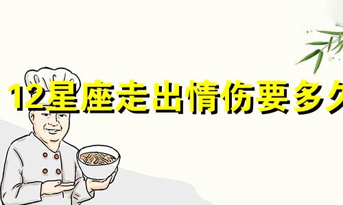 12星座走出情伤要多久