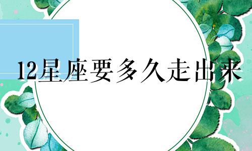 12星座要多久走出来