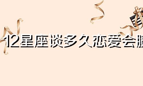 12星座谈多久恋爱会腻