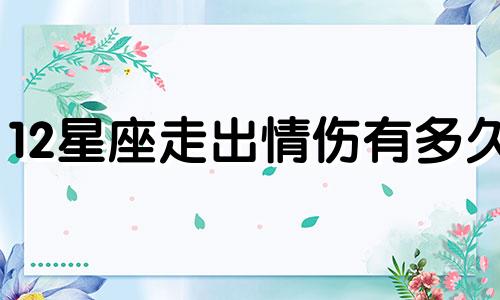 12星座走出情伤有多久