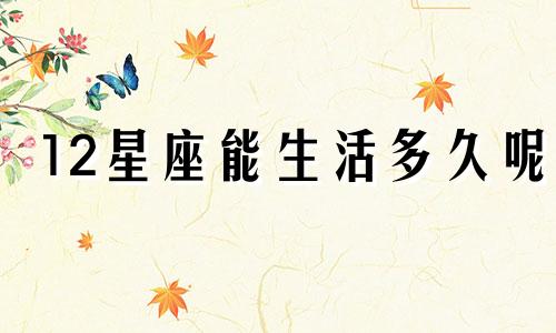12星座能生活多久呢