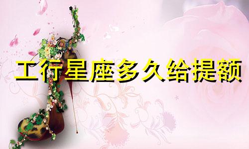 工行星座多久给提额