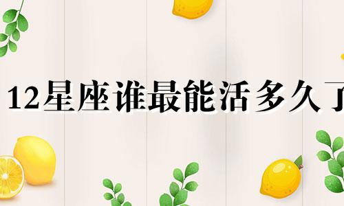 12星座谁最能活多久了