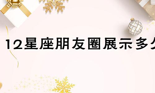 12星座朋友圈展示多久