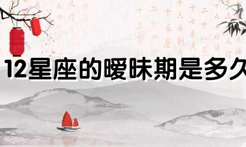 12星座的暧昧期是多久