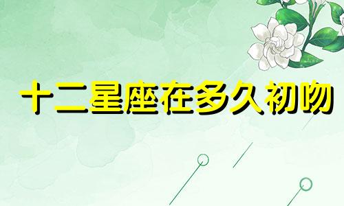 十二星座在多久初吻