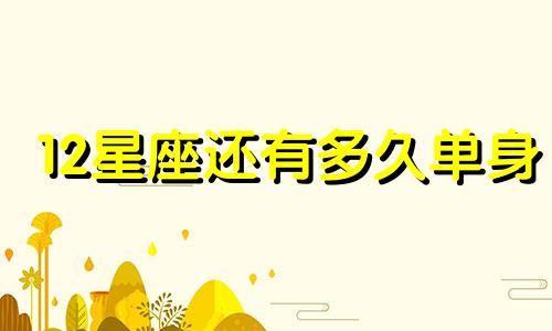 12星座还有多久单身