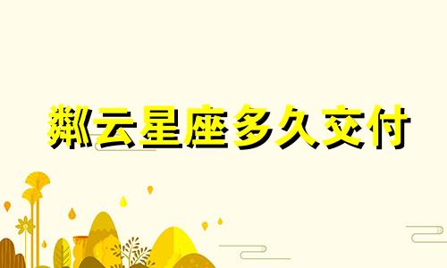 粼云星座多久交付