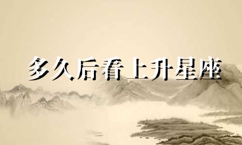 多久后看上升星座