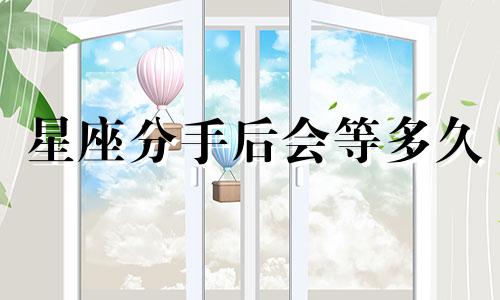 星座分手后会等多久