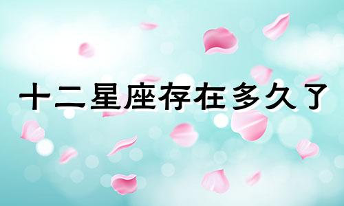 十二星座存在多久了