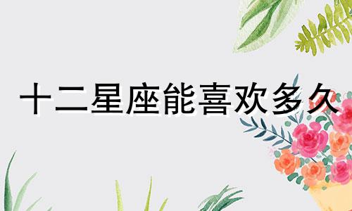 十二星座能喜欢多久