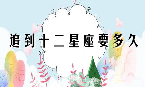 追到十二星座要多久