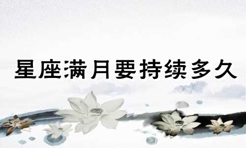 星座满月要持续多久