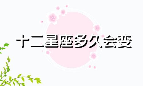 十二星座多久会变