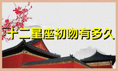 十二星座初吻有多久