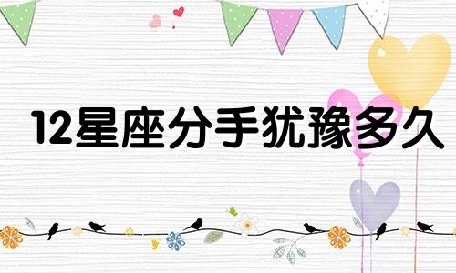 12星座分手犹豫多久
