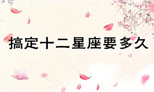搞定十二星座要多久