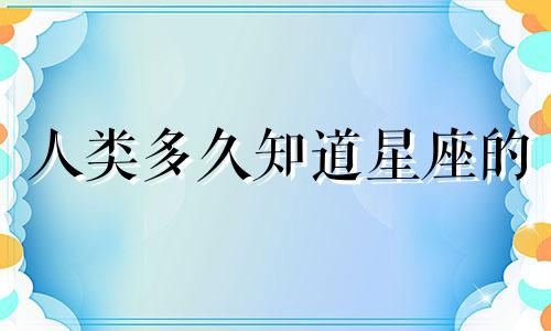 人类多久知道星座的