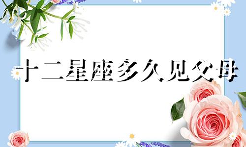 十二星座多久见父母
