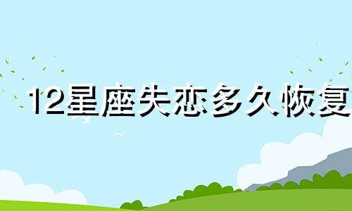 12星座失恋多久恢复