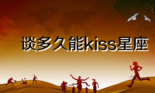 谈多久能kiss星座