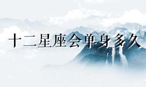 十二星座会单身多久