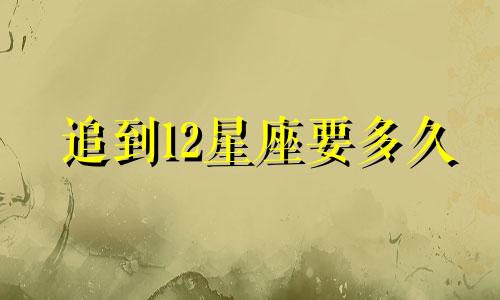 追到12星座要多久