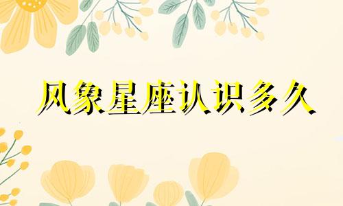 风象星座认识多久