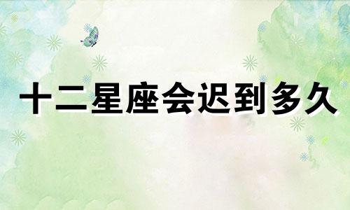 十二星座会迟到多久