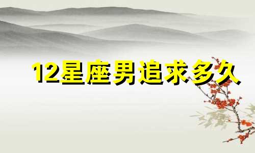 12星座男追求多久