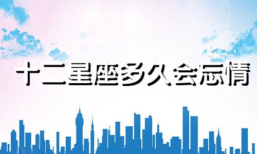 十二星座多久会忘情