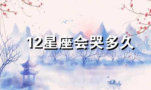 12星座会哭多久