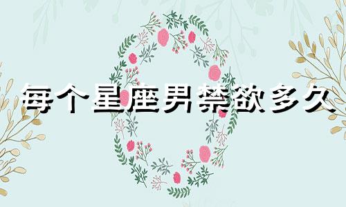 每个星座男禁欲多久