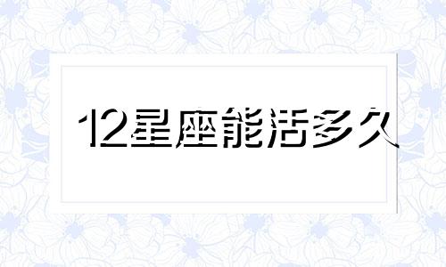 12星座能活多久