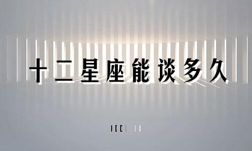 十二星座能谈多久