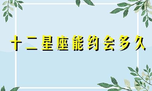 十二星座能约会多久