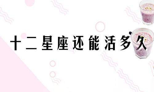 十二星座还能活多久