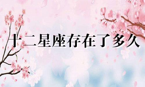 十二星座存在了多久