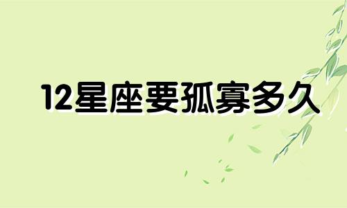 12星座要孤寡多久