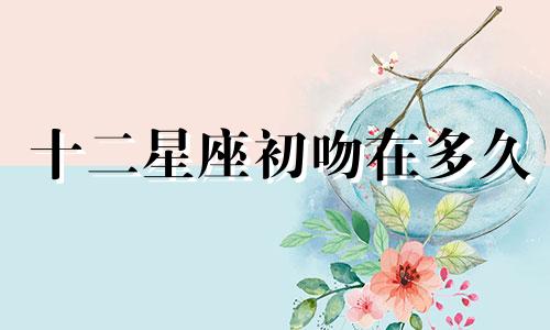 十二星座初吻在多久