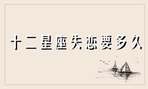 十二星座失恋要多久