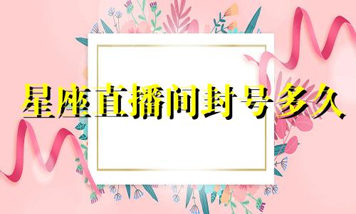 星座直播间封号多久