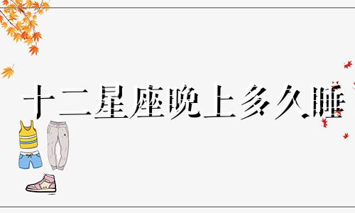 十二星座晚上多久睡