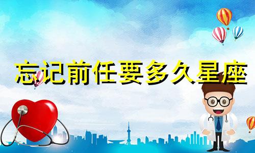 忘记前任要多久星座