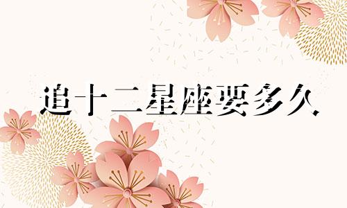 追十二星座要多久