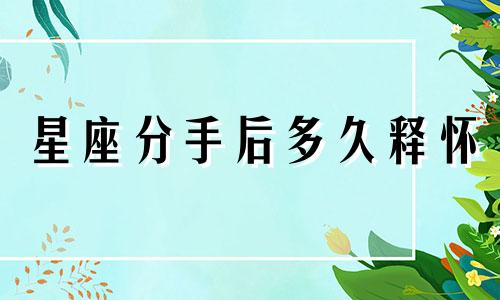星座分手后多久释怀