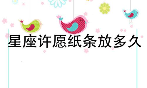 星座许愿纸条放多久